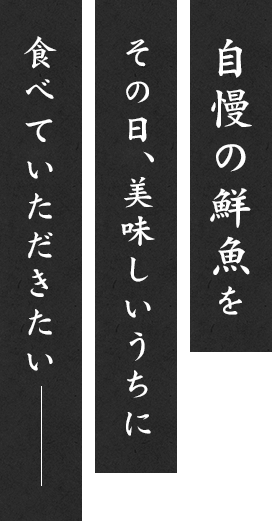 自慢の鮮魚はその日、美味しいうちに食べてほしくて―